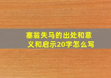 塞翁失马的出处和意义和启示20字怎么写