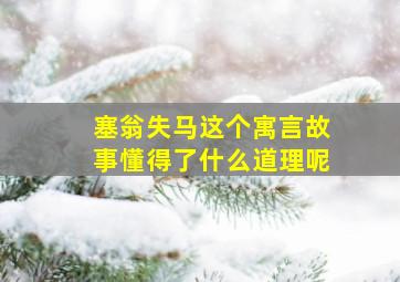 塞翁失马这个寓言故事懂得了什么道理呢