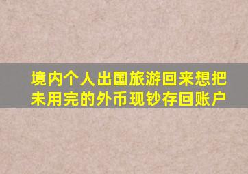 境内个人出国旅游回来想把未用完的外币现钞存回账户