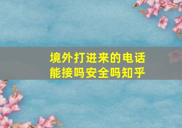 境外打进来的电话能接吗安全吗知乎