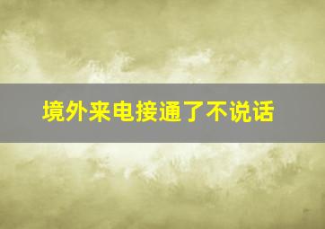 境外来电接通了不说话