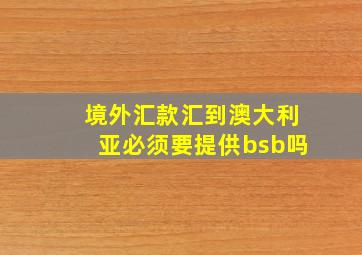 境外汇款汇到澳大利亚必须要提供bsb吗