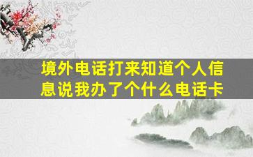 境外电话打来知道个人信息说我办了个什么电话卡