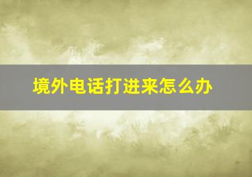 境外电话打进来怎么办