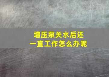 增压泵关水后还一直工作怎么办呢