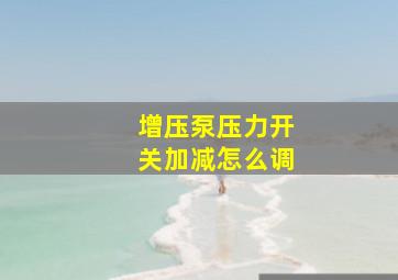 增压泵压力开关加减怎么调