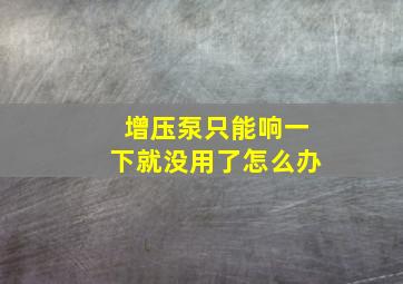 增压泵只能响一下就没用了怎么办