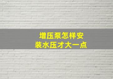 增压泵怎样安装水压才大一点