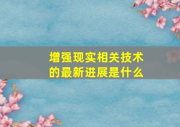 增强现实相关技术的最新进展是什么