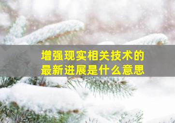 增强现实相关技术的最新进展是什么意思