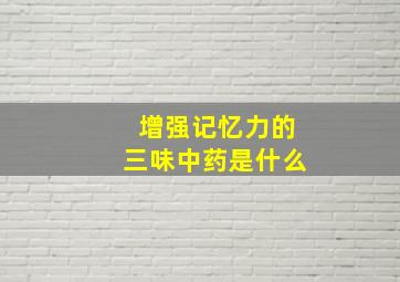 增强记忆力的三味中药是什么