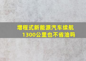 增程式新能源汽车续航1300公里也不省油吗