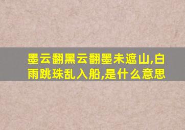 墨云翻黑云翻墨未遮山,白雨跳珠乱入船,是什么意思