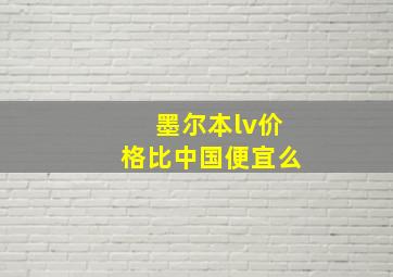 墨尔本lv价格比中国便宜么