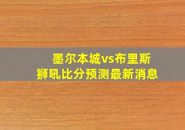 墨尔本城vs布里斯狮吼比分预测最新消息