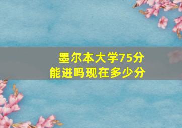 墨尔本大学75分能进吗现在多少分