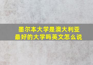 墨尔本大学是澳大利亚最好的大学吗英文怎么说