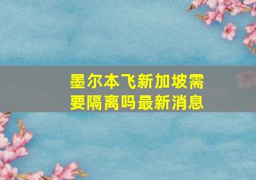 墨尔本飞新加坡需要隔离吗最新消息