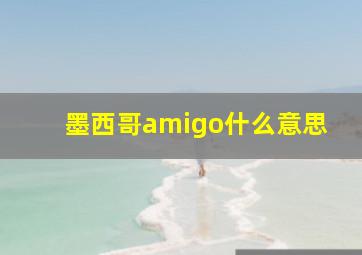 墨西哥amigo什么意思