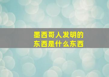 墨西哥人发明的东西是什么东西