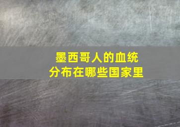 墨西哥人的血统分布在哪些国家里