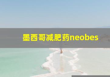 墨西哥减肥药neobes