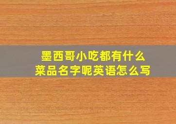 墨西哥小吃都有什么菜品名字呢英语怎么写