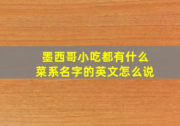 墨西哥小吃都有什么菜系名字的英文怎么说