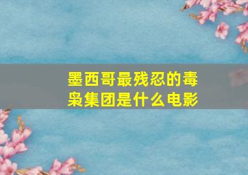 墨西哥最残忍的毒枭集团是什么电影