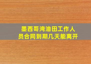 墨西哥湾油田工作人员合同到期几天能离开