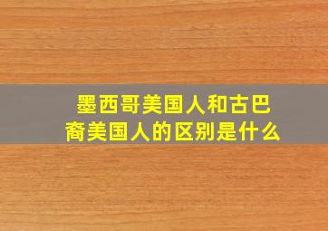 墨西哥美国人和古巴裔美国人的区别是什么