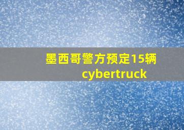 墨西哥警方预定15辆cybertruck