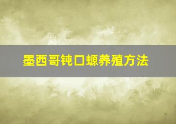 墨西哥钝口螈养殖方法