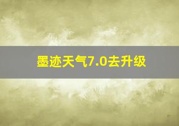 墨迹天气7.0去升级