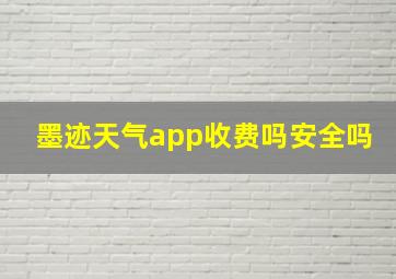 墨迹天气app收费吗安全吗