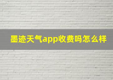 墨迹天气app收费吗怎么样