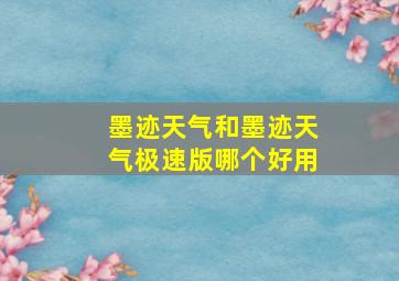 墨迹天气和墨迹天气极速版哪个好用