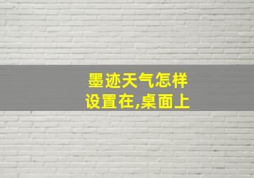 墨迹天气怎样设置在,桌面上