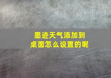 墨迹天气添加到桌面怎么设置的呢