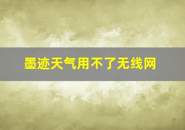 墨迹天气用不了无线网