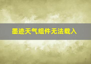 墨迹天气组件无法载入