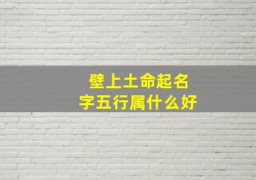 壁上土命起名字五行属什么好