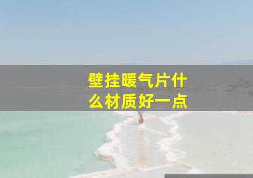 壁挂暖气片什么材质好一点