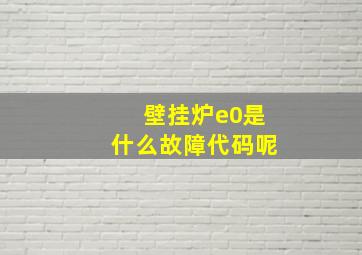 壁挂炉e0是什么故障代码呢