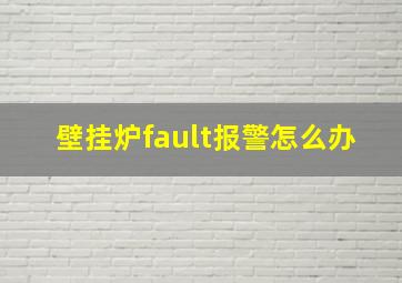 壁挂炉fault报警怎么办