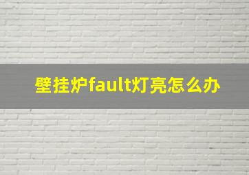 壁挂炉fault灯亮怎么办