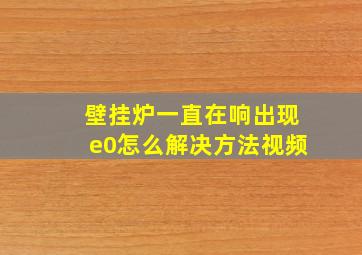 壁挂炉一直在响出现e0怎么解决方法视频