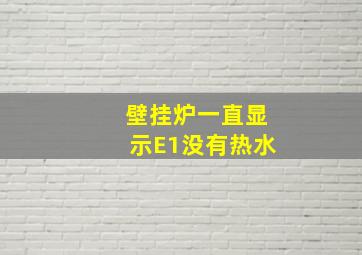 壁挂炉一直显示E1没有热水