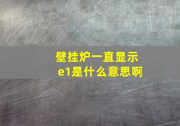 壁挂炉一直显示e1是什么意思啊