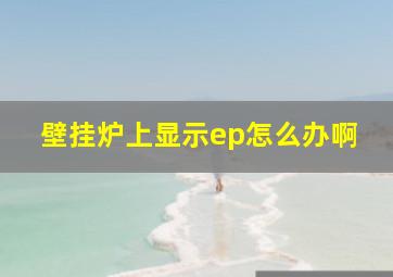 壁挂炉上显示ep怎么办啊